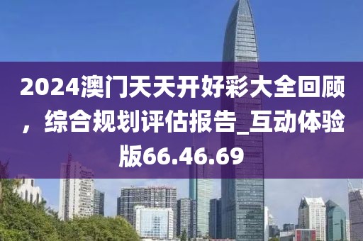 2024澳門天天開好彩大全回顧,綜合規劃評估報告_互動體驗版66.46.69