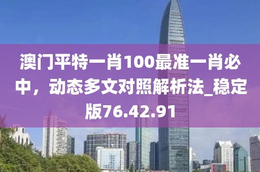 澳門平特一肖100最準一肖必中,動態多文對照解析法_穩定版76.42.91