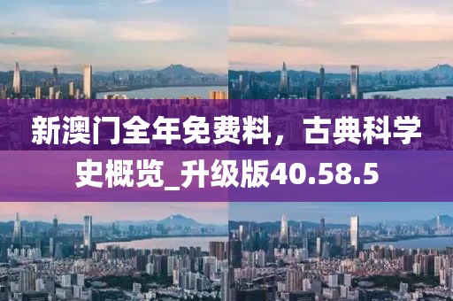 新澳門全年免費(fèi)料,古典科學(xué)史概覽_升級(jí)版40.58.5
