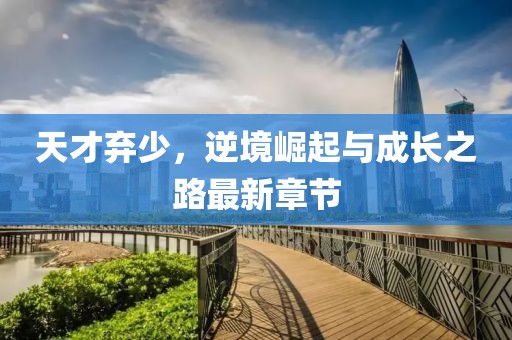 天才棄少，逆境崛起與成長之路最新章節(jié)