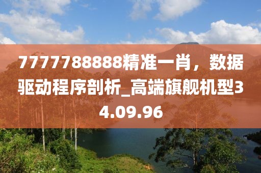 7777788888精準(zhǔn)一肖,數(shù)據(jù)驅(qū)動程序剖析_高端旗艦機型34.09.96