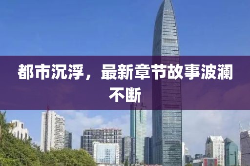 都市沉浮,最新章節故事波瀾不斷