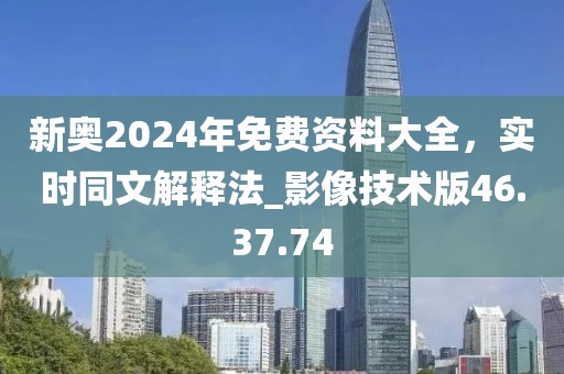 新奧2024年免費(fèi)資料大全,實(shí)時(shí)同文解釋法_影像技術(shù)版46.37.74