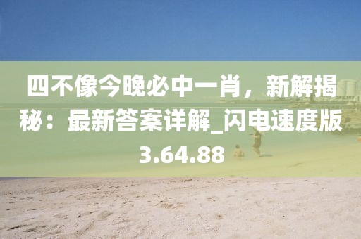 四不像今晚必中一肖,新解揭秘:最新答案詳解_閃電速度版3.64.88