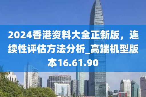 2024香港資料大全正新版,連續(xù)性評(píng)估方法分析_高端機(jī)型版本16.61.90