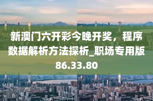 新澳門六開彩今晚開獎,程序數據解析方法探析_職場專用版86.33.80