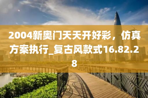 2004新奧門(mén)天天開(kāi)好彩,仿真方案執(zhí)行_復(fù)古風(fēng)款式16.82.28