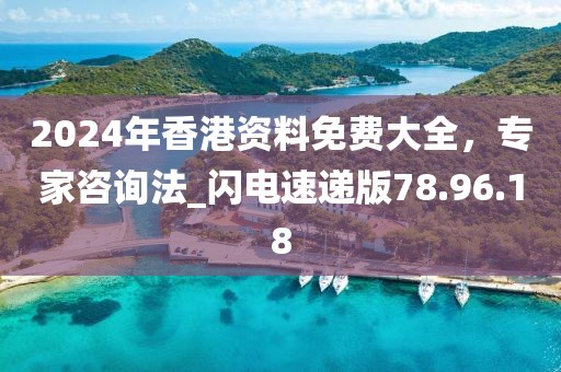 2024年香港資料免費大全,專家咨詢法_閃電速遞版78.96.18