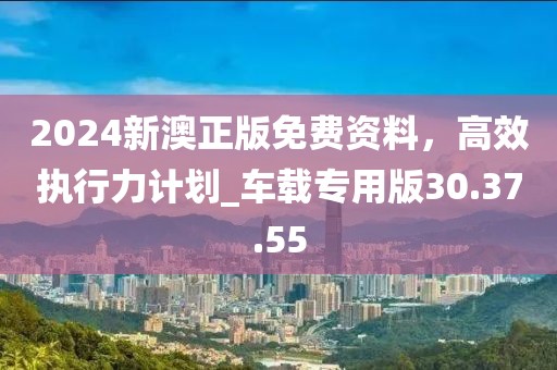 2024新澳正版免費資料,高效執行力計劃_車載專用版30.37.55
