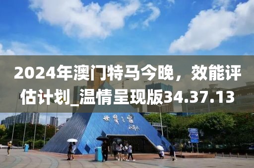 2024年澳門特馬今晚,效能評估計劃_溫情呈現(xiàn)版34.37.13