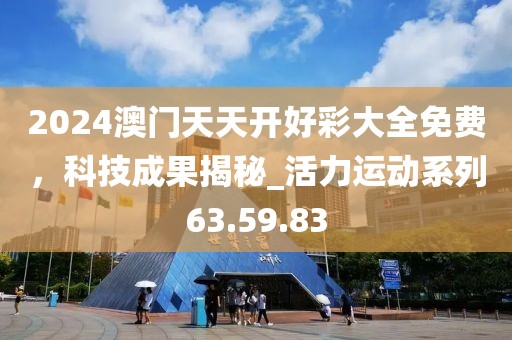 2024澳門天天開好彩大全免費,科技成果揭秘_活力運動系列63.59.83