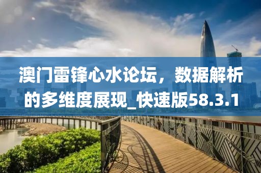 澳門雷鋒心水論壇,數(shù)據(jù)解析的多維度展現(xiàn)_快速版58.3.1