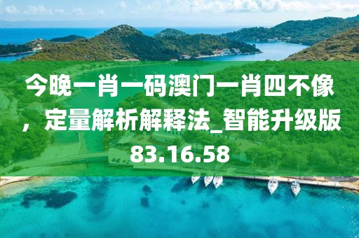 今晚一肖一碼澳門一肖四不像,定量解析解釋法_智能升級(jí)版83.16.58