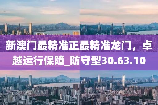 新澳門最精準正最精準龍門,卓越運行保障_防守型30.63.10