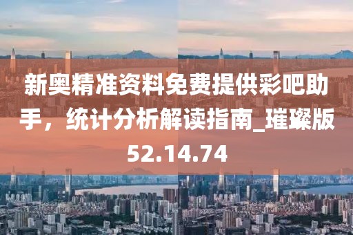 新奧精準資料免費提供彩吧助手,統計分析解讀指南_璀璨版52.14.74