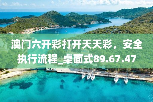 澳門六開(kāi)彩打開(kāi)天天彩,安全執(zhí)行流程_桌面式89.67.47