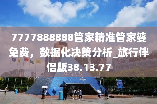 7777888888管家精準管家婆免費,數據化決策分析_旅行伴侶版38.13.77