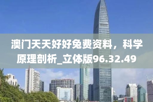 澳門(mén)天天好好兔費(fèi)資料,科學(xué)原理剖析_立體版96.32.49