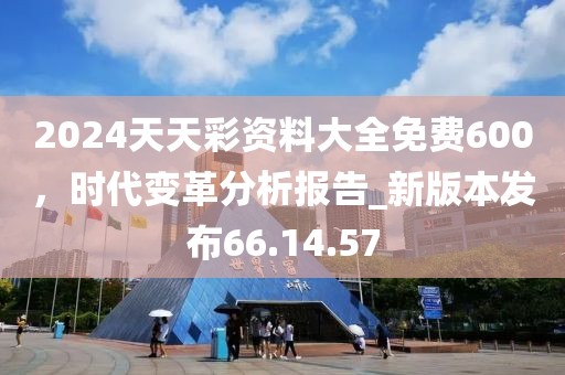 2024天天彩資料大全免費600,時代變革分析報告_新版本發(fā)布66.14.57