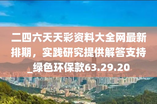 二四六天天彩資料大全網(wǎng)最新排期,實踐研究提供解答支持_綠色環(huán)保款63.29.20