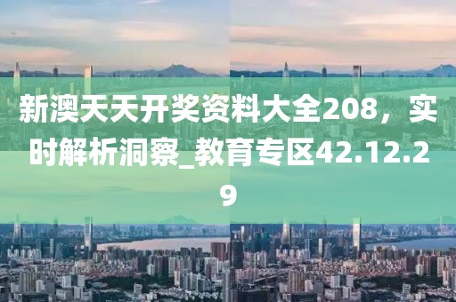 新澳天天開獎資料大全208,實時解析洞察_教育專區(qū)42.12.29