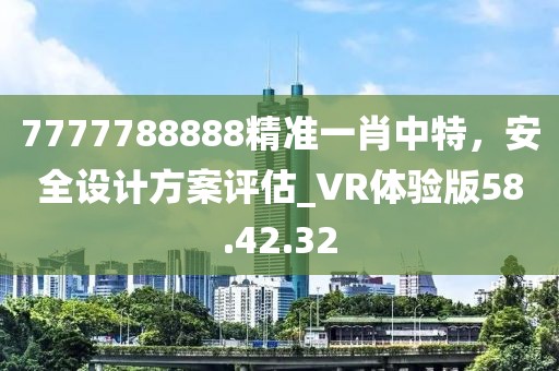 7777788888精準一肖中特,安全設計方案評估_VR體驗版58.42.32