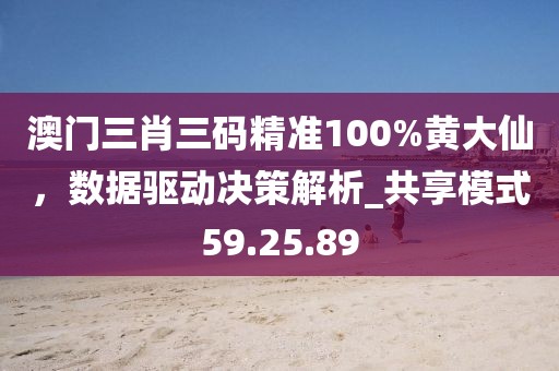 澳門三肖三碼精準100%黃大仙,數據驅動決策解析_共享模式59.25.89
