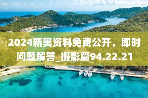 2024新奧資料免費公開,即時問題解答_攝影篇94.22.21