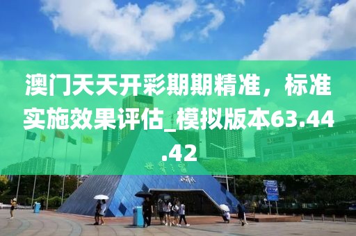 澳門天天開彩期期精準,標準實施效果評估_模擬版本63.44.42