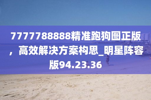 7777788888精準(zhǔn)跑狗圖正版,高效解決方案構(gòu)思_明星陣容版94.23.36