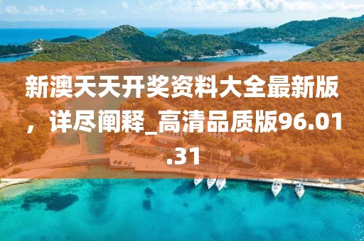 新澳天天開獎資料大全最新版,詳盡闡釋_高清品質(zhì)版96.01.31