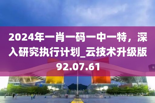 2024年一肖一碼一中一特,深入研究執行計劃_云技術升級版92.07.61
