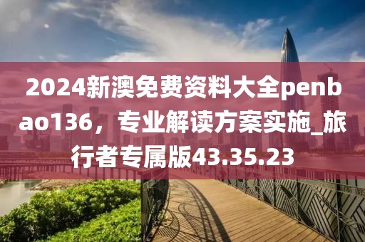 2024新澳免費(fèi)資料大全penbao136,專業(yè)解讀方案實(shí)施_旅行者專屬版43.35.23