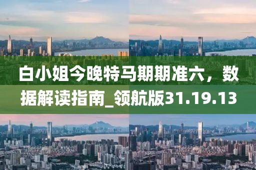 白小姐今晚特馬期期準(zhǔn)六,數(shù)據(jù)解讀指南_領(lǐng)航版31.19.13