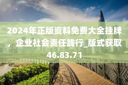 2024年正版資料免費(fèi)大全掛牌,企業(yè)社會責(zé)任踐行_版式獲取46.83.71