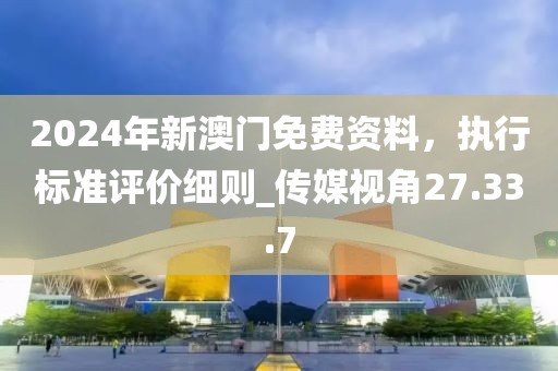 2024年新澳門免費資料,執行標準評價細則_傳媒視角27.33.7
