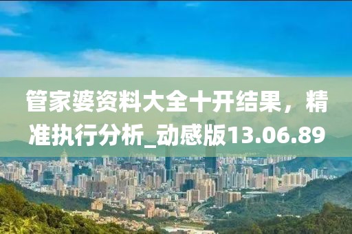 管家婆資料大全十開結(jié)果,精準(zhǔn)執(zhí)行分析_動(dòng)感版13.06.89