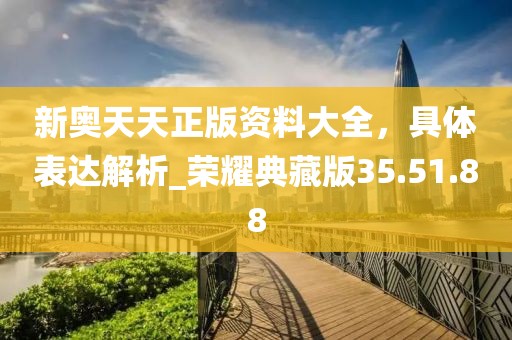新奧天天正版資料大全,具體表達(dá)解析_榮耀典藏版35.51.88