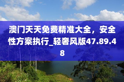 澳門天天免費精準大全,安全性方案執行_輕奢風版47.89.48