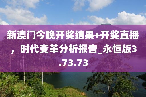 新澳門今晚開獎(jiǎng)結(jié)果+開獎(jiǎng)直播,時(shí)代變革分析報(bào)告_永恒版3.73.73