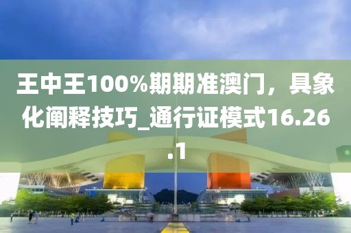 王中王100%期期準(zhǔn)澳門,具象化闡釋技巧_通行證模式16.26.1