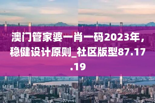 澳門管家婆一肖一碼2023年,穩健設計原則_社區版型87.17.19