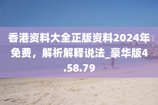 香港資料大全正版資料2024年免費,解析解釋說法_豪華版4.58.79