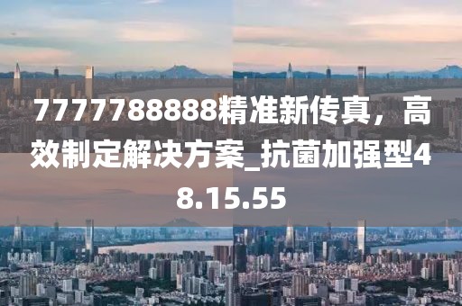 7777788888精準新傳真,高效制定解決方案_抗菌加強型48.15.55