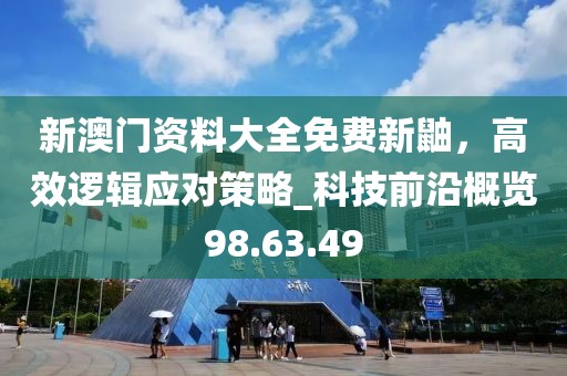 新澳門資料大全免費新鼬,高效邏輯應(yīng)對策略_科技前沿概覽98.63.49
