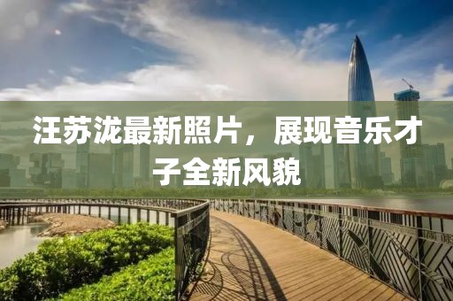 汪蘇瀧最新照片,展現音樂才子全新風貌