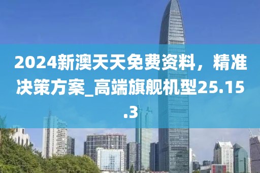 2024新澳天天免費資料,精準決策方案_高端旗艦機型25.15.3