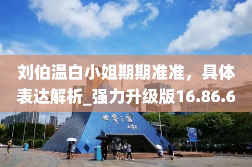 劉伯溫白小姐期期準(zhǔn)準(zhǔn),具體表達(dá)解析_強(qiáng)力升級版16.86.6
