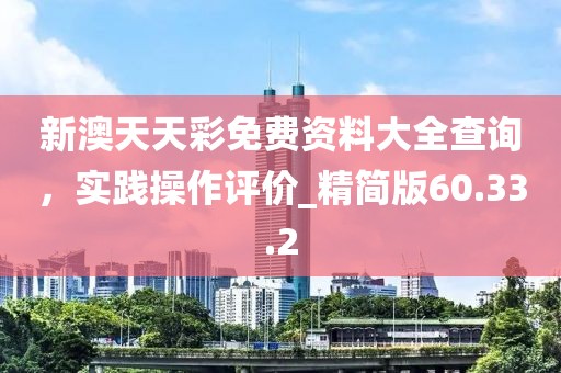 新澳天天彩免費(fèi)資料大全查詢,實(shí)踐操作評(píng)價(jià)_精簡(jiǎn)版60.33.2