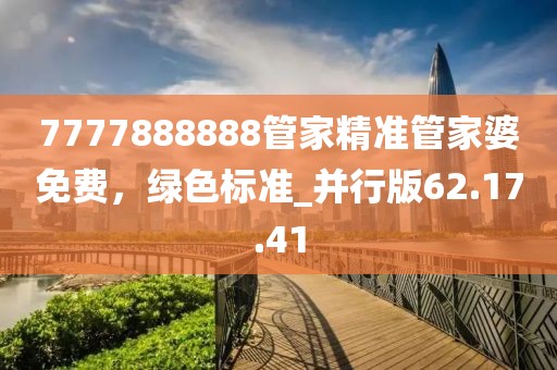 7777888888管家精準管家婆免費,綠色標準_并行版62.17.41
